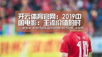 开云体育官网:2019中国电影:主流价值的时尚引领(图1) 开云体育数据