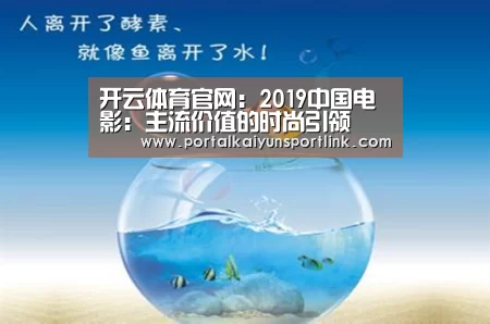 开云体育官网:2019中国电影:主流价值的时尚引领(图3) 开云直播