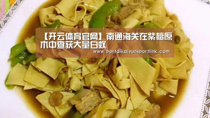 【开云体育官网】南通海关在紫檀原木中查获大量白蚁(图1) 开云直播