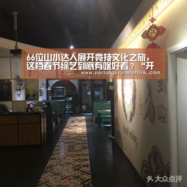 66位山水达人展开竞技文化之旅,这档春节综艺到底有啥好看?“开云直播”(图4) 开云直播