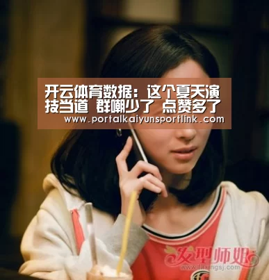 开云体育数据:这个夏天演技当道 群嘲少了 点赞多了(图1) 开云体育官网
