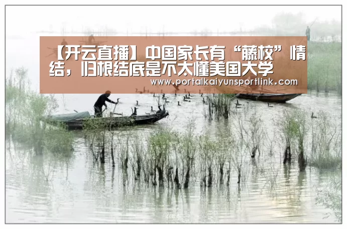 【开云直播】中国家长有“藤校”情结，归根